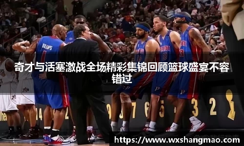 奇才与活塞激战全场精彩集锦回顾篮球盛宴不容错过