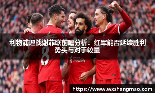 利物浦迎战谢菲联前瞻分析：红军能否延续胜利势头与对手较量