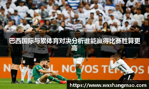 巴西国际与累体育对决分析谁能赢得比赛胜算更高