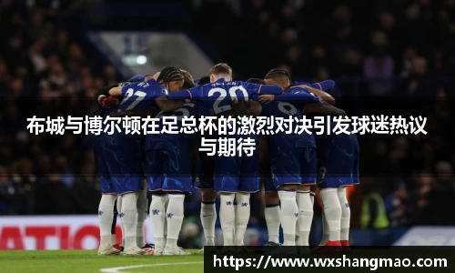 布城与博尔顿在足总杯的激烈对决引发球迷热议与期待